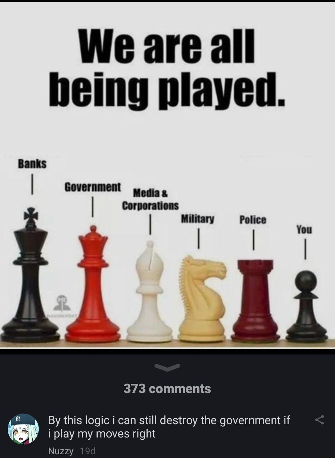 373 comments By this logic i can still destroy the government if w i play my moves right Nu