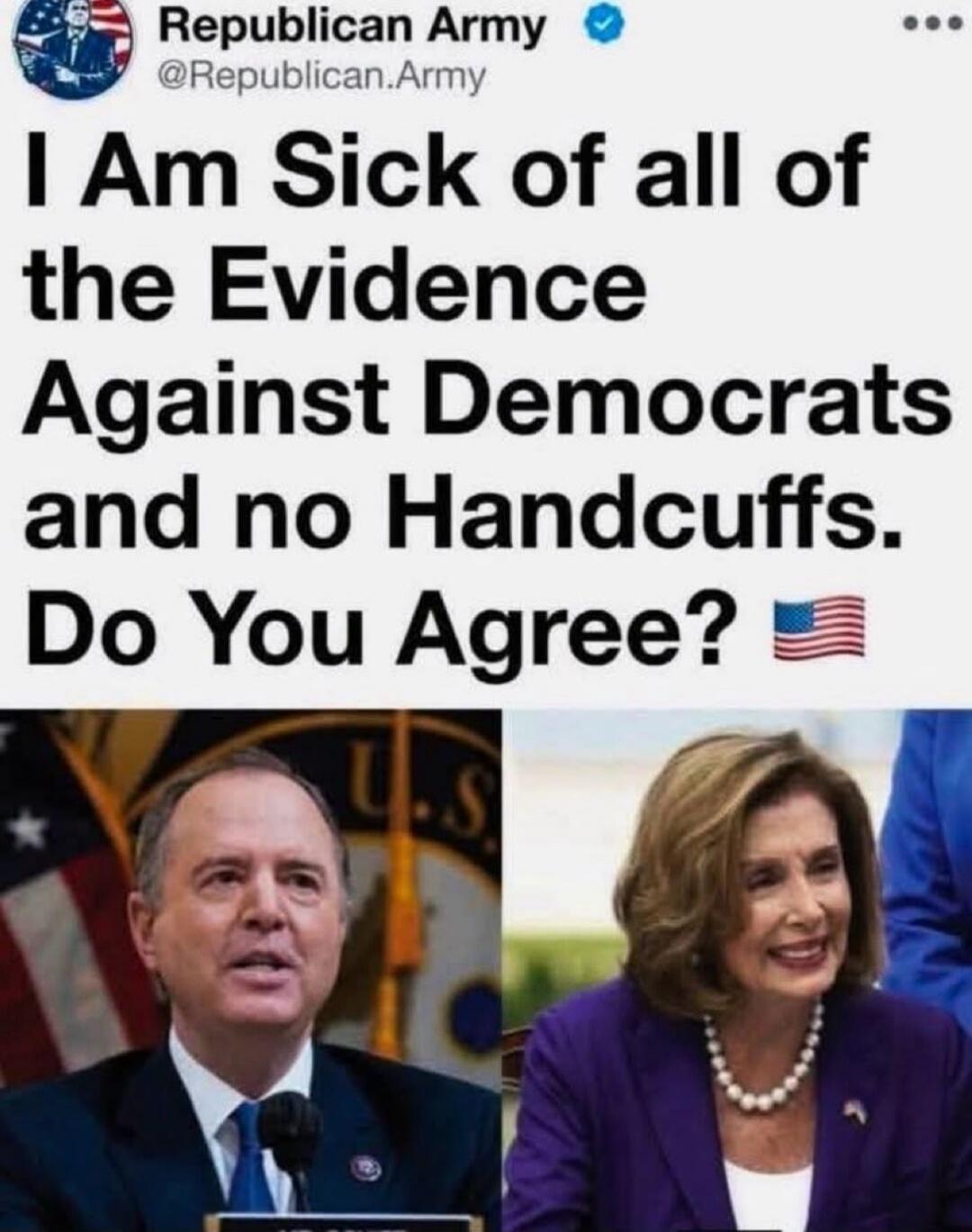Republican Army @Republican.Army I Am Sick of all of the Evidence Against Democrats and no Handcuffs. Do You Agree? 🇺🇸 [Image of Adam Schiff and Nancy Pelosi]