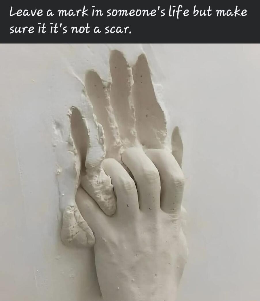 Leave a mark in someone but make sure it its not a scar