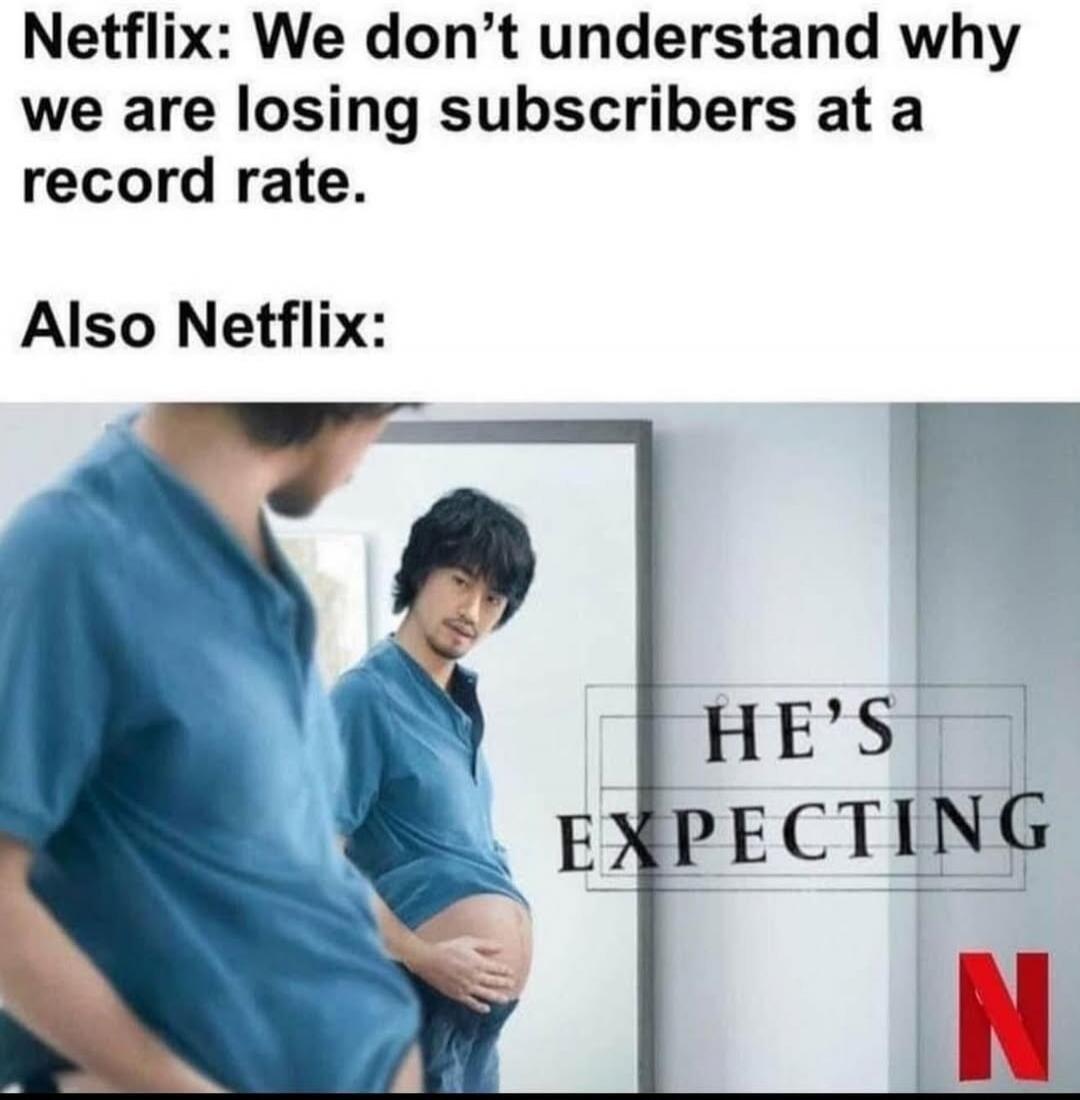 Netflix: We don't understand why we are losing subscribers at a record rate. Also Netflix: HE'S EXPECTING N