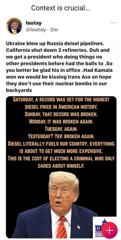 Context is crucial... Ukraine blew up Russia diesel pipelines. California shut down 3 refineries. Duh and we got a president who doing things no other presidents before had the balls to. So you better be glad his in office. Had Kamala won we would be kissing Iran's Ass on hope they don't use their nuclear bombs in our backyards. SATURDAY, A RECORD 