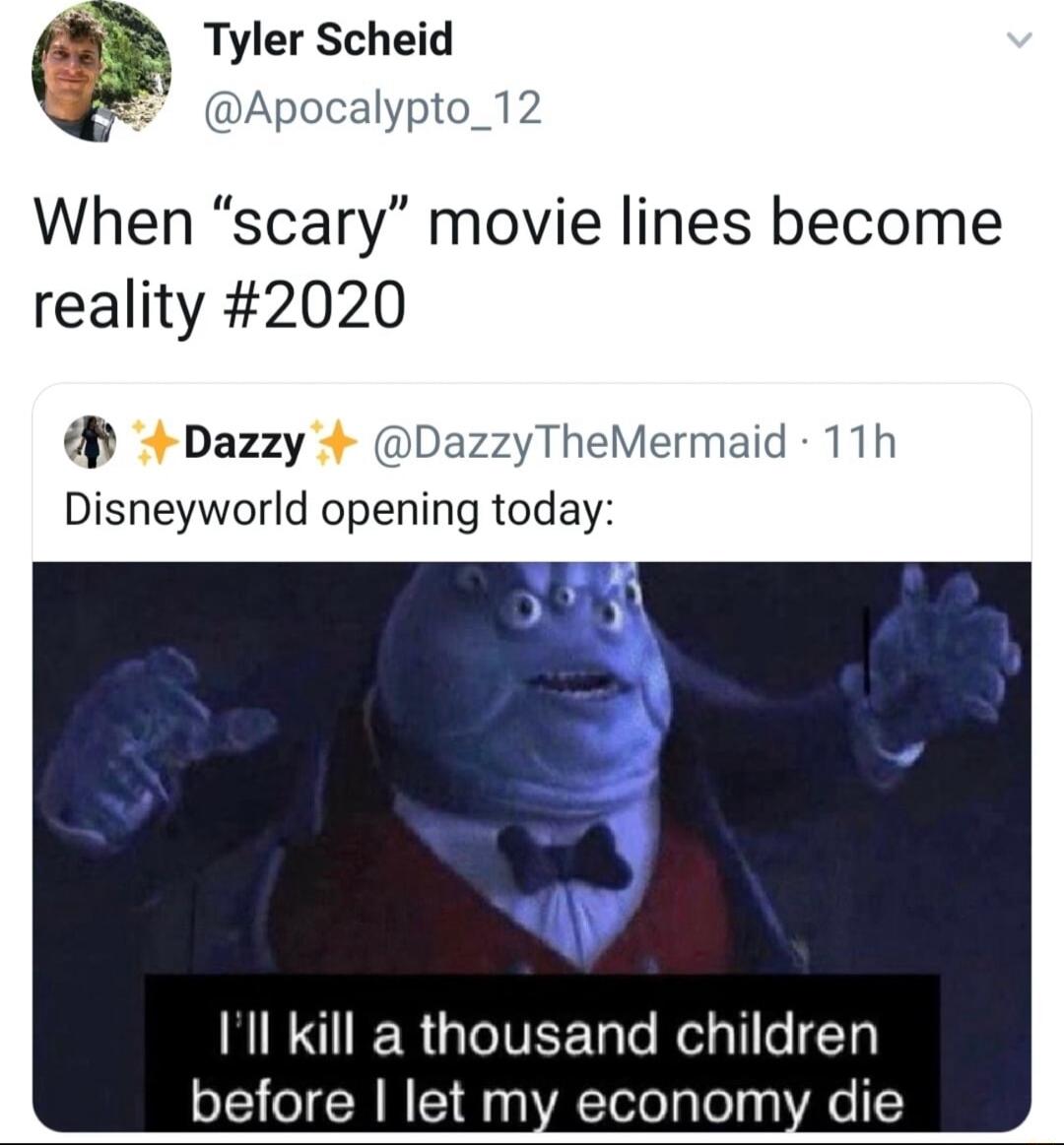 Tyler Scheid Apocalypto_12 When scary movie lines become reality 2020 4 Dazzy DazzyTheMermaid 11h Disneyworld opening today RN ER G leIVEE gl Retali o 1 before let my economy die