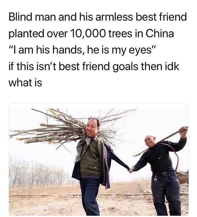 Lessy pestosalads Blind man and his armless best friend planted over 10000 trees in China l am his hands he is my eyes if this isnt best friend goals then idk what is