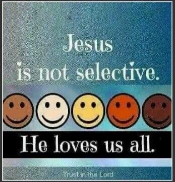 Jesus is not selective. He loves us all. Trust in the Lord