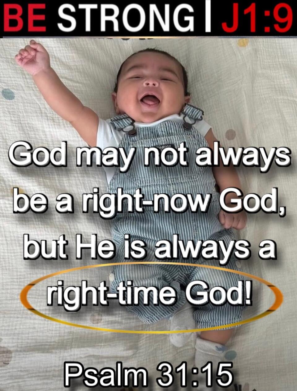 BE STRONG | J1:9
God may not always be a right-now God, but He is always a right-time God!
Psalm 31:15