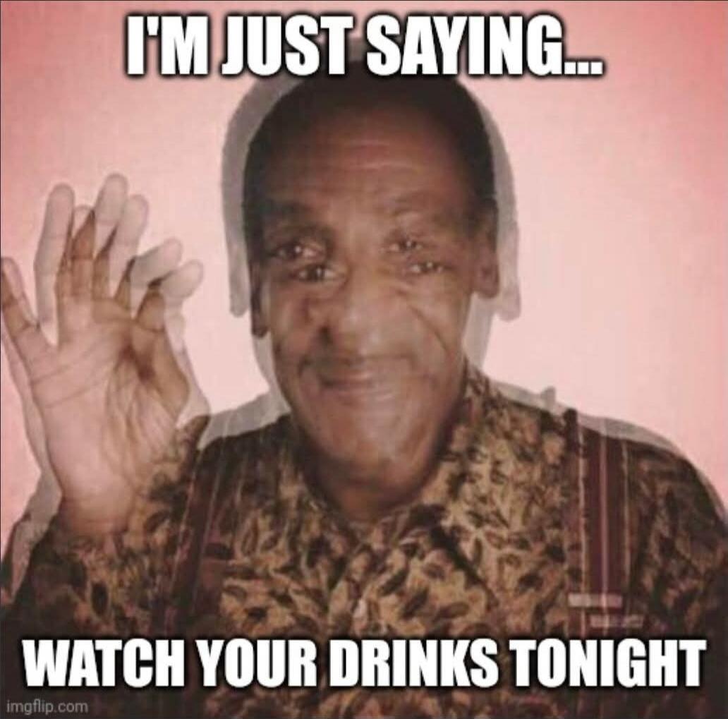 I'M JUST SAYING...
WATCH YOUR DRINKS TONIGHT