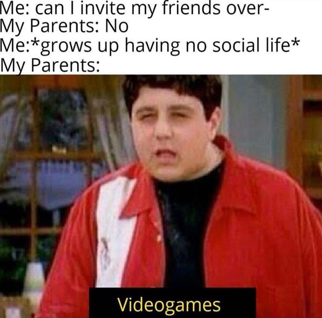 e can invite my My Parents No Megrows up having no social life My Parents s