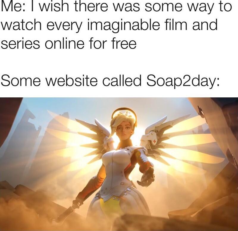 Me wish there was some way to watch every imaginable film and series online for free Some website called Soap2day