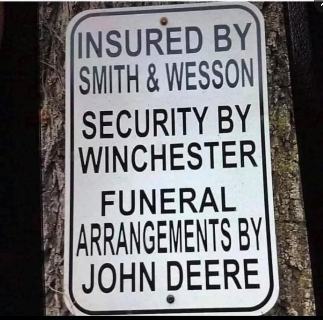 INSURED BY SMITH & WESSON
SECURITY BY WINCHESTER
FUNERAL ARRANGEMENTS BY JOHN DEERE