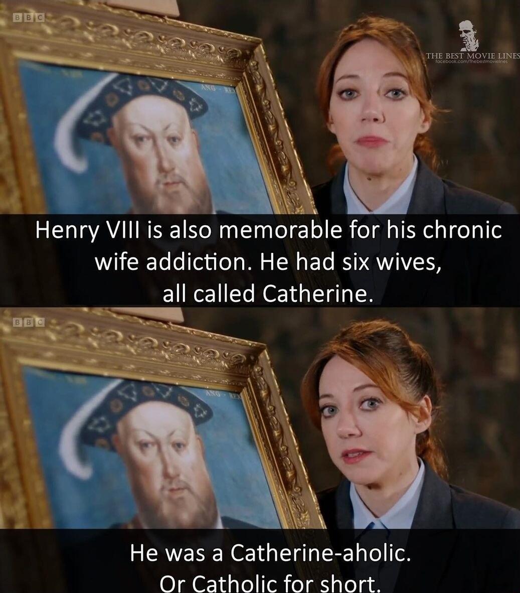1Y Henry VIIl is also memorable for his chronic wife addiction He had six wives all called Catherine LAY He was a Catherine aholic Or Catholic for short