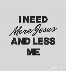 I NEED More Jesus AND LESS ME
