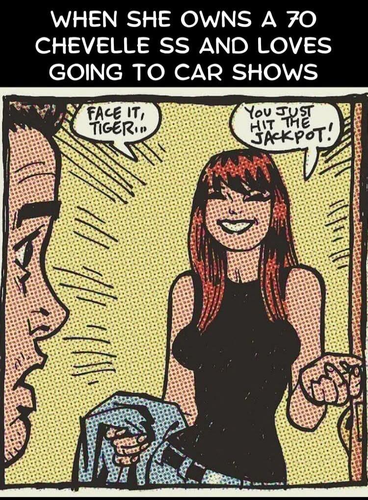 WHEN SHE OWNS A 70 CHEVELLE SS AND LOVES GOING TO CAR SHOWS FACE IT, TIGER... YOU JUST HIT THE JACKPOT!