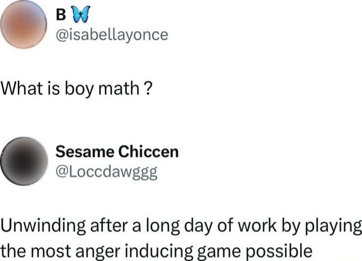 BW isabellayonce What is boy math Sesame Chiccen Loccdawggg Unwinding after a long day of work by playing the most anger inducing game possible