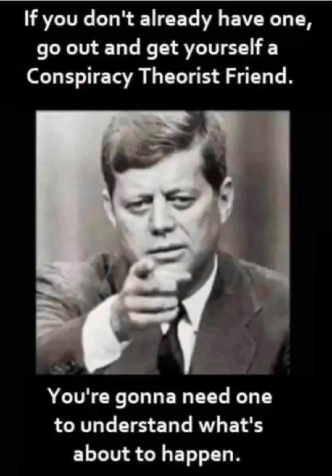 If you don't already have one, go out and get yourself a Conspiracy Theorist Friend. You're gonna need one to understand what's about to happen.