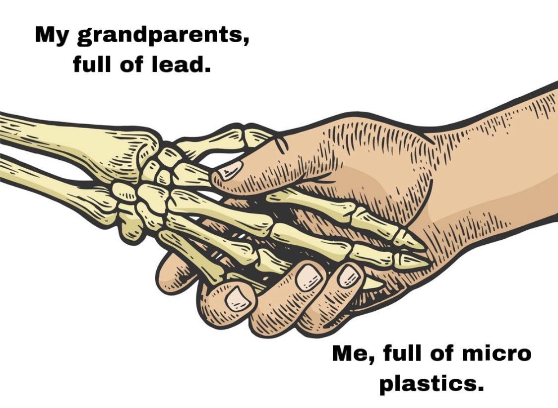 My grandparents full of lead Me full of micro plastics