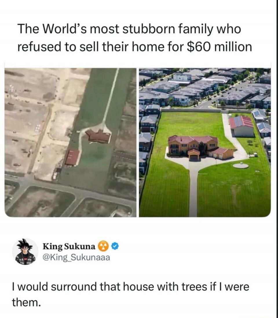 The World's most stubborn family who refused to sell their home for $60 million King Sukuna @King_Sukunaaa I would surround that house with trees if I were them.