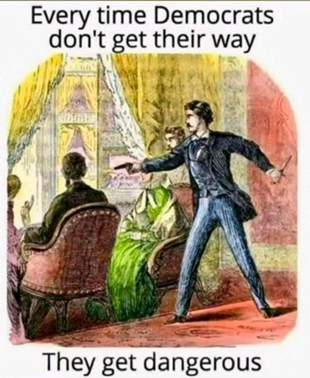 Every time Democrats don't get their way They get dangerous