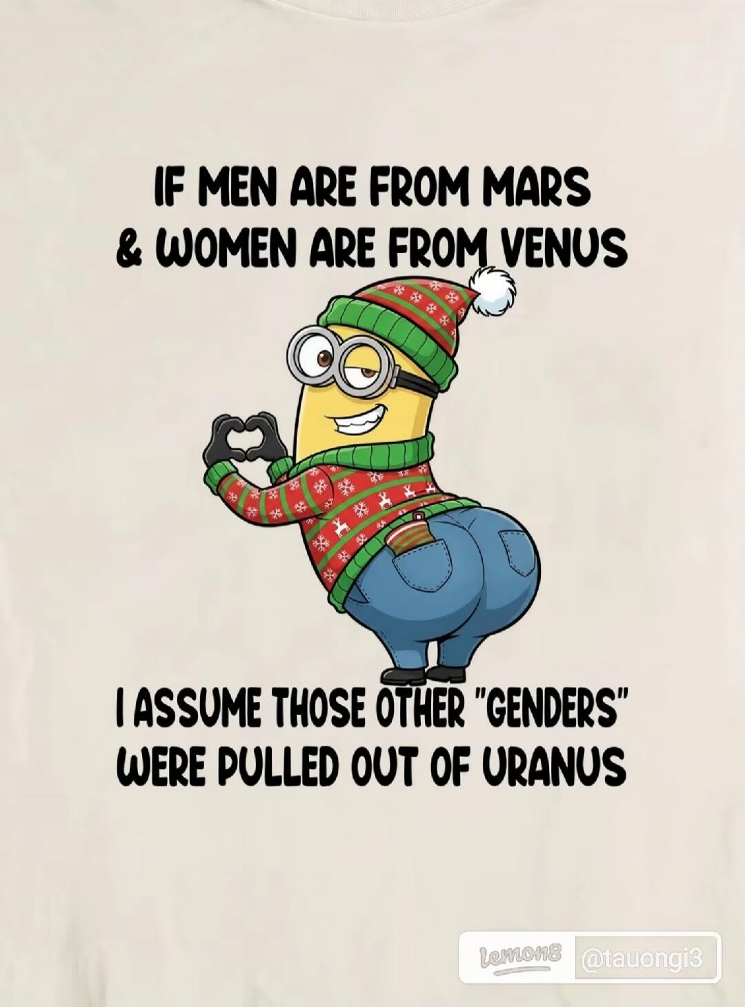 IF MEN ARE FROM MARS & WOMEN ARE FROM VENUS I ASSUME THOSE OTHER 