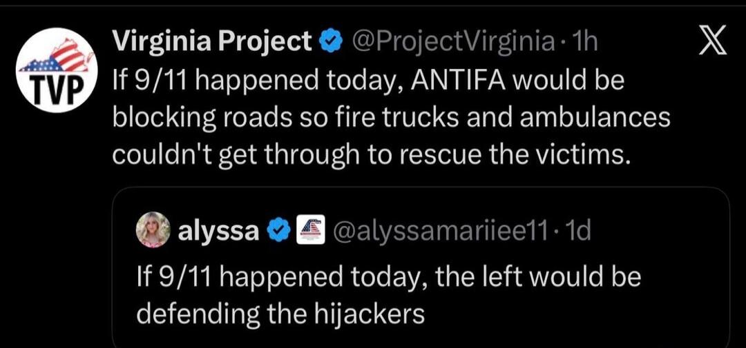 Virginia Project @ProjectVirginia • 1h If 9/11 happened today, ANTIFA would be blocking roads so fire trucks and ambulances couldn't get through to rescue the victims. alyssa @alyssamariiee11 • 1d If 9/11 happened today, the left would be defending the hijackers