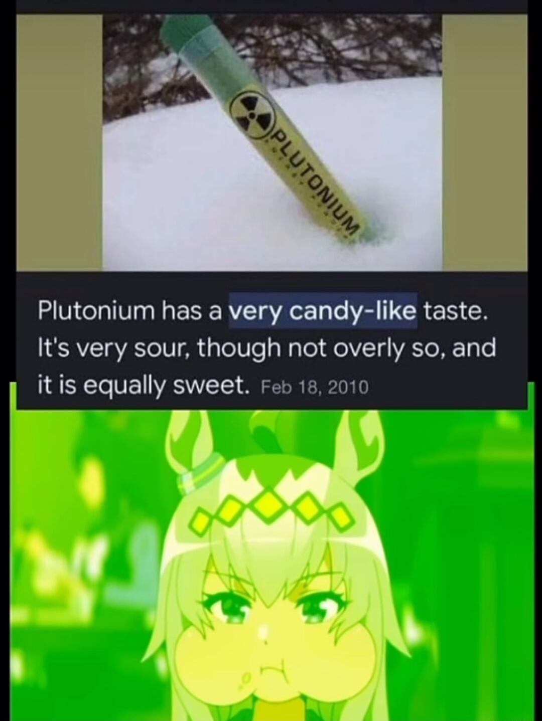 Plutonium has a very candy-like taste. It's very sour, though not overly so, and it is equally sweet. Feb 18, 2010