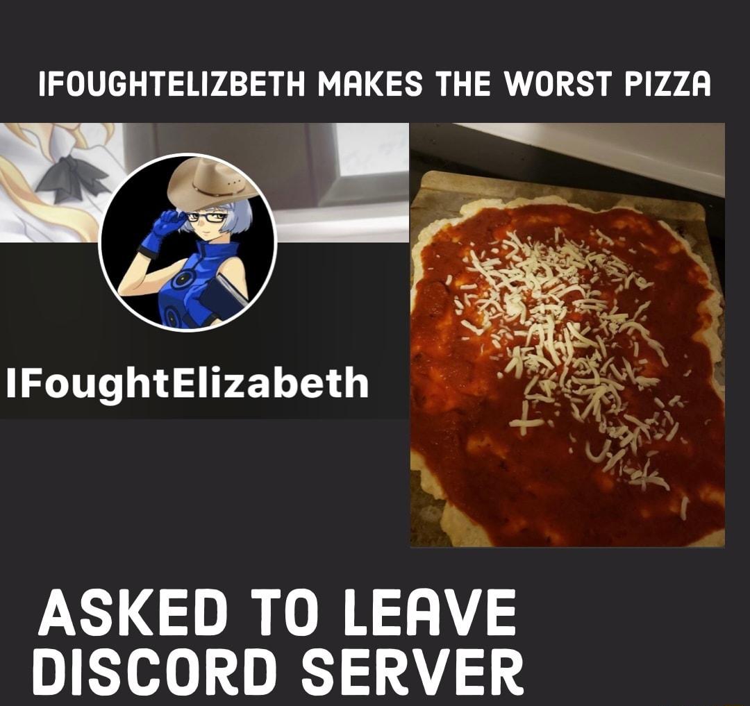 IFOUGHTELIZBETH MAKES THE WORST PIZZA ASKED TO LEAVE DISCORD SERVER