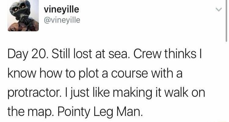 vineyille vineyille Day 20 Still lost at sea Crew thinks know how to plot a course with a protractor just like making it walk on the map Pointy Leg Man