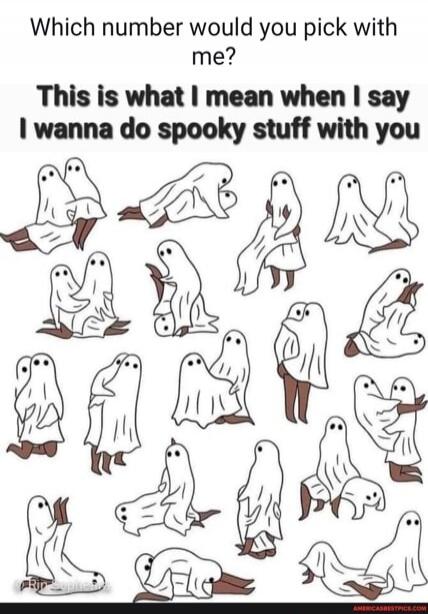 Which number would you pick with me? This is what I mean when I say I wanna do spooky stuff with you