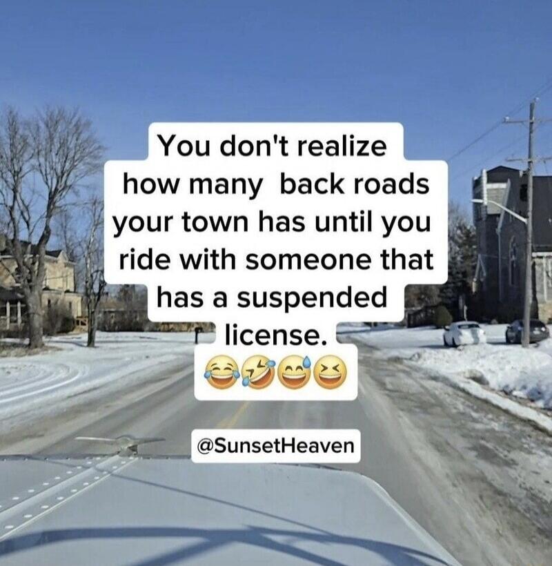 You don't realize how many back roads your town has until you ride with someone that has a suspended license. 😂🤣😂🤣 @SunsetHeaven