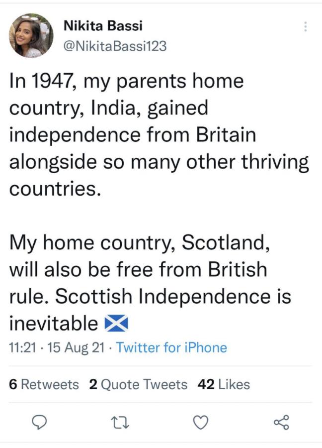 Nikita Bassi NikitaBassi123 In 1947 my parents home country India gained independence from Britain alongside so many other thriving countries My home country Scotland will also be free from British rule Scottish Independence is inevitable 4 1121 15 Aug 21 Twitter for iPhone 6 Retweets 2 Quote Tweets 42 Likes o 3 Q o