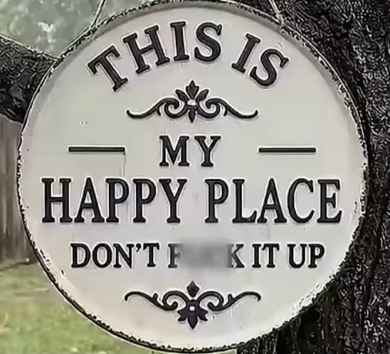 THIS IS MY HAPPY PLACE DON'T F*** IT UP