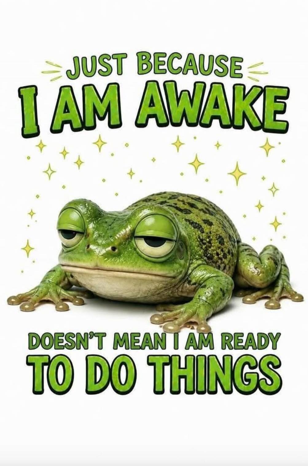 JUST BECAUSE I AM AWAKE DOESN'T MEAN I AM READY TO DO THINGS