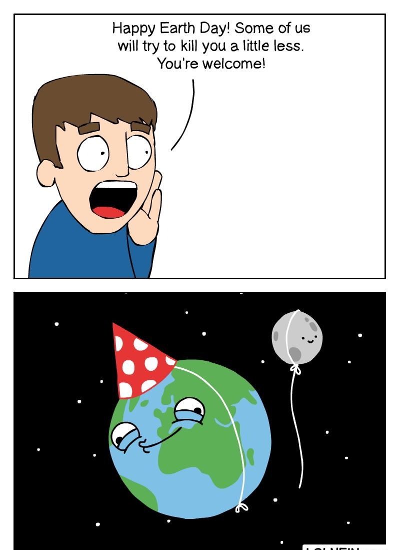 Happy Earth Day Some of us will try to kill you a little less Youre welcome