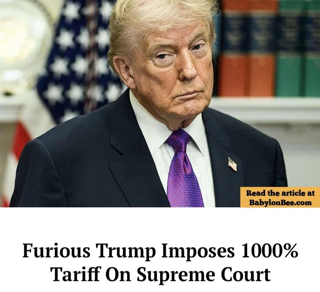 Furious Trump Imposes 1000% Tariff On Supreme Court Read the article at BabylonBee.com