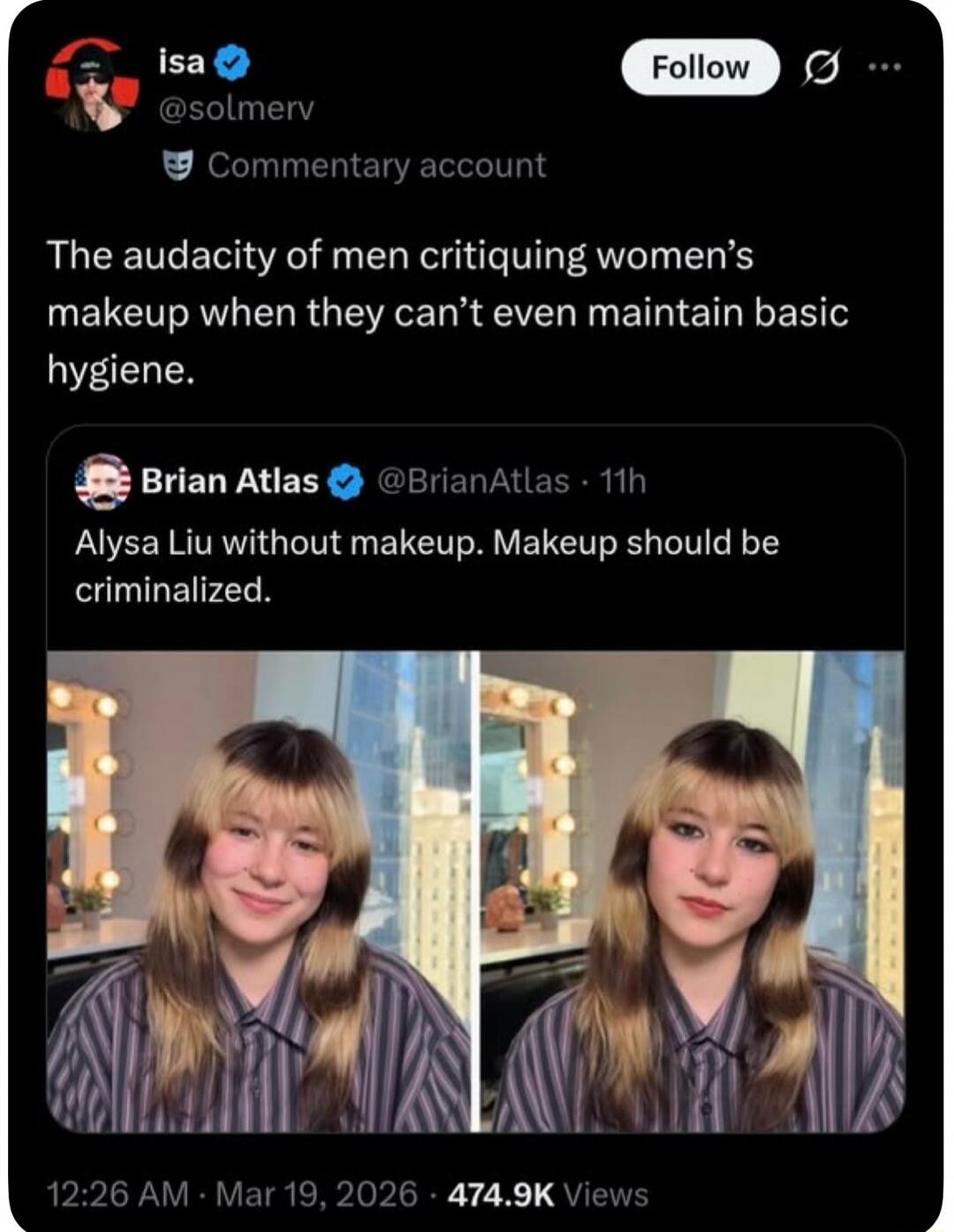 isa @solmerv Commentary account The audacity of men critiquing women's makeup when they can't even maintain basic hygiene. Brian Atlas @BrianAtlas · 11h Alysa Liu without makeup. Makeup should be criminalized.