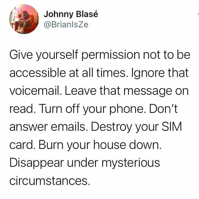 _ 4 Johnny Blas BrianlsZe Give yourself permission not to be accessible at all times Ignore that voicemail Leave that message on read Turn off your phone Dont answer emails Destroy your SIM card Burn your house down Disappear under mysterious circumstances