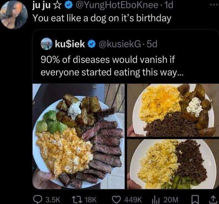 jujust YungHotEboKnee 1d You eat like a dog on its birthday kusiek kusiekG 5d EO I EEEEE IV AL IR everyone started eating this way 2 O35k tl1Kk 449K