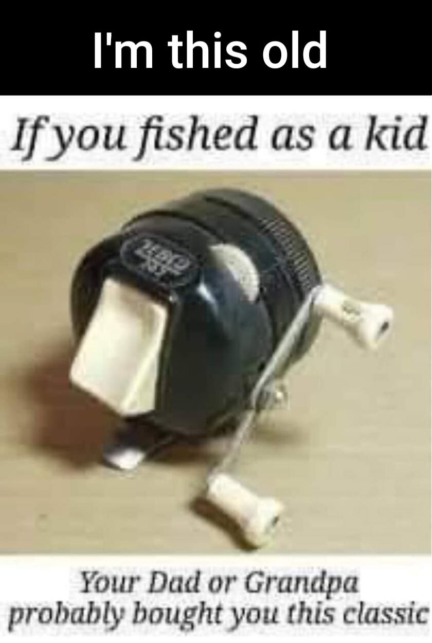 I'm this old If you fished as a kid Your Dad or Grandpa probably bought you this classic