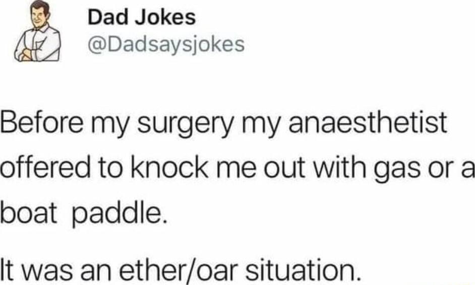 Dad Jokes Dadsaysjokes Before my surgery my anaesthetist offered to knock me out with gas or a boat paddle It was an etheroar situation