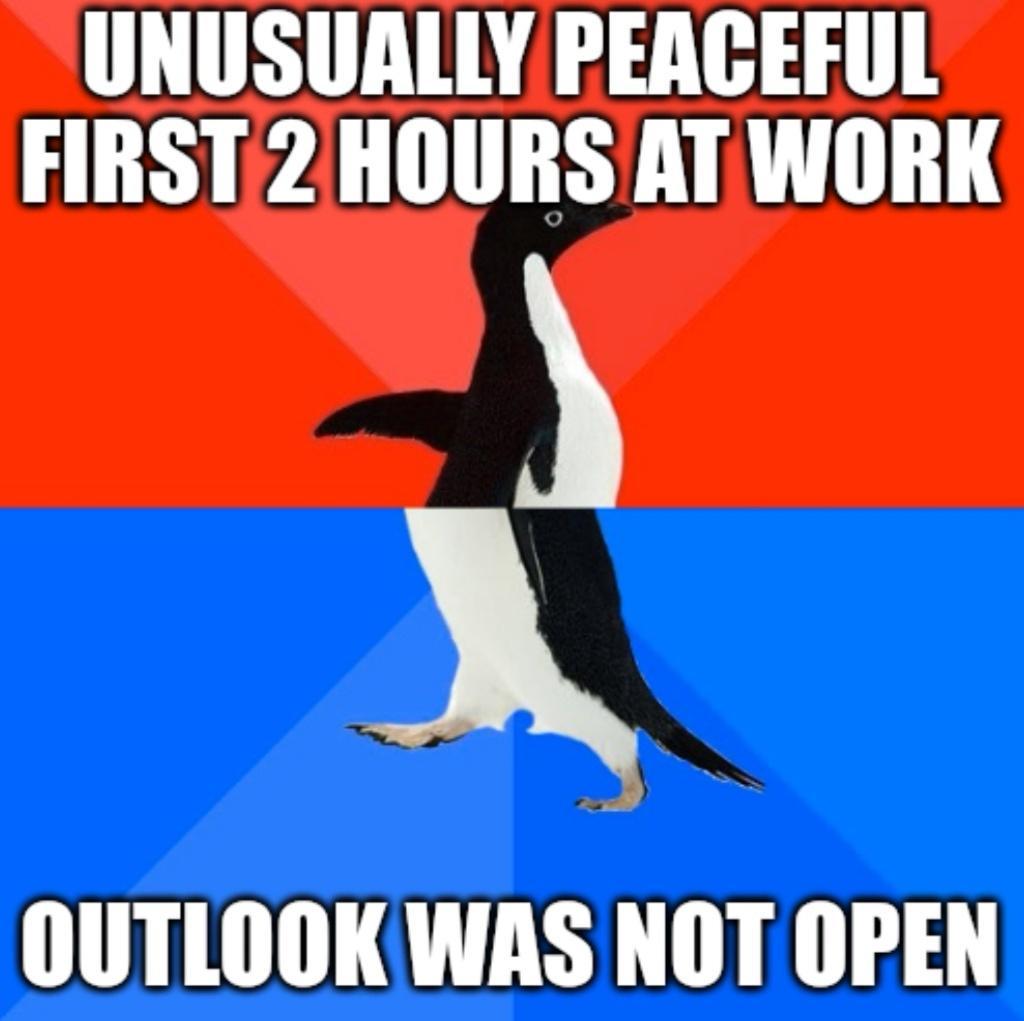 UNUSUALLY PEACEFUL FIRST 2 HOURSAT WORK N OUTLOOK WAS NOT OPEN
