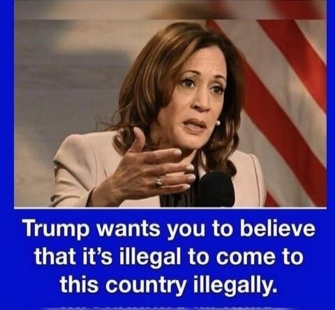 Trump wants you to believe that it's illegal to come to this country illegally.