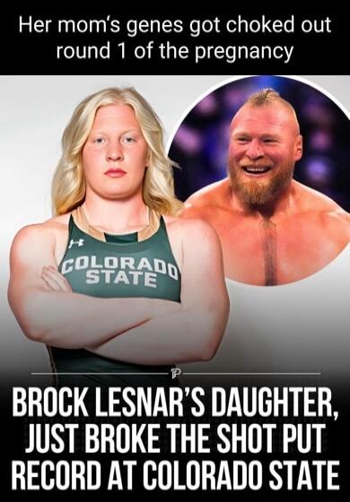 Her moms genes got choked out round 1 of the pregnancy BROCK LESNARS DAUGHTER JUST BROKE THE SHOT PUT RECORD AT COLORADO STATE