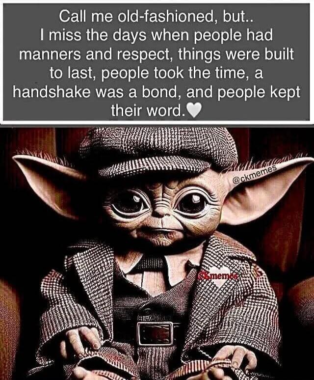 Call me old-fashioned, but.. I miss the days when people had manners and respect, things were built to last, people took the time, a handshake was a bond, and people kept their word. ♥