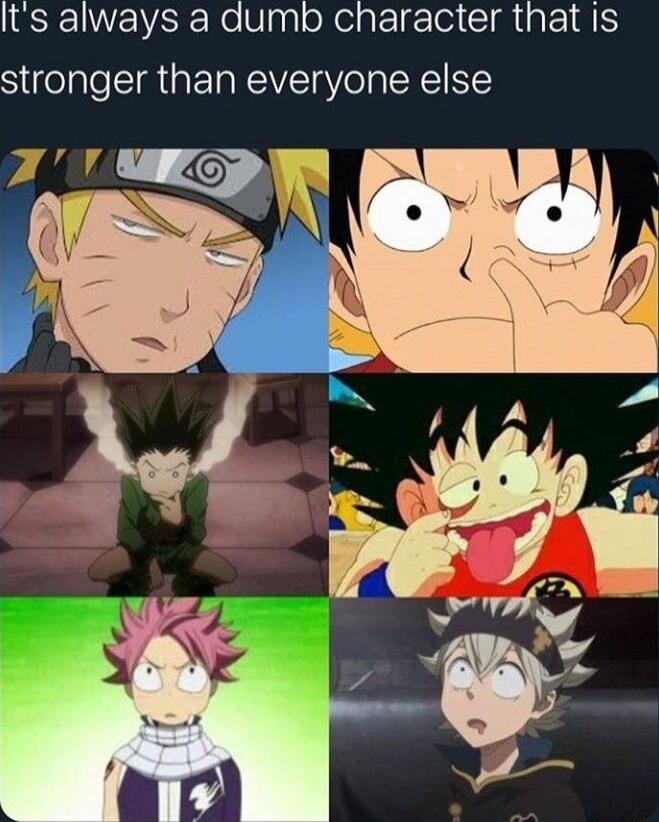 Its always a dumb character that is stronger than everyone else