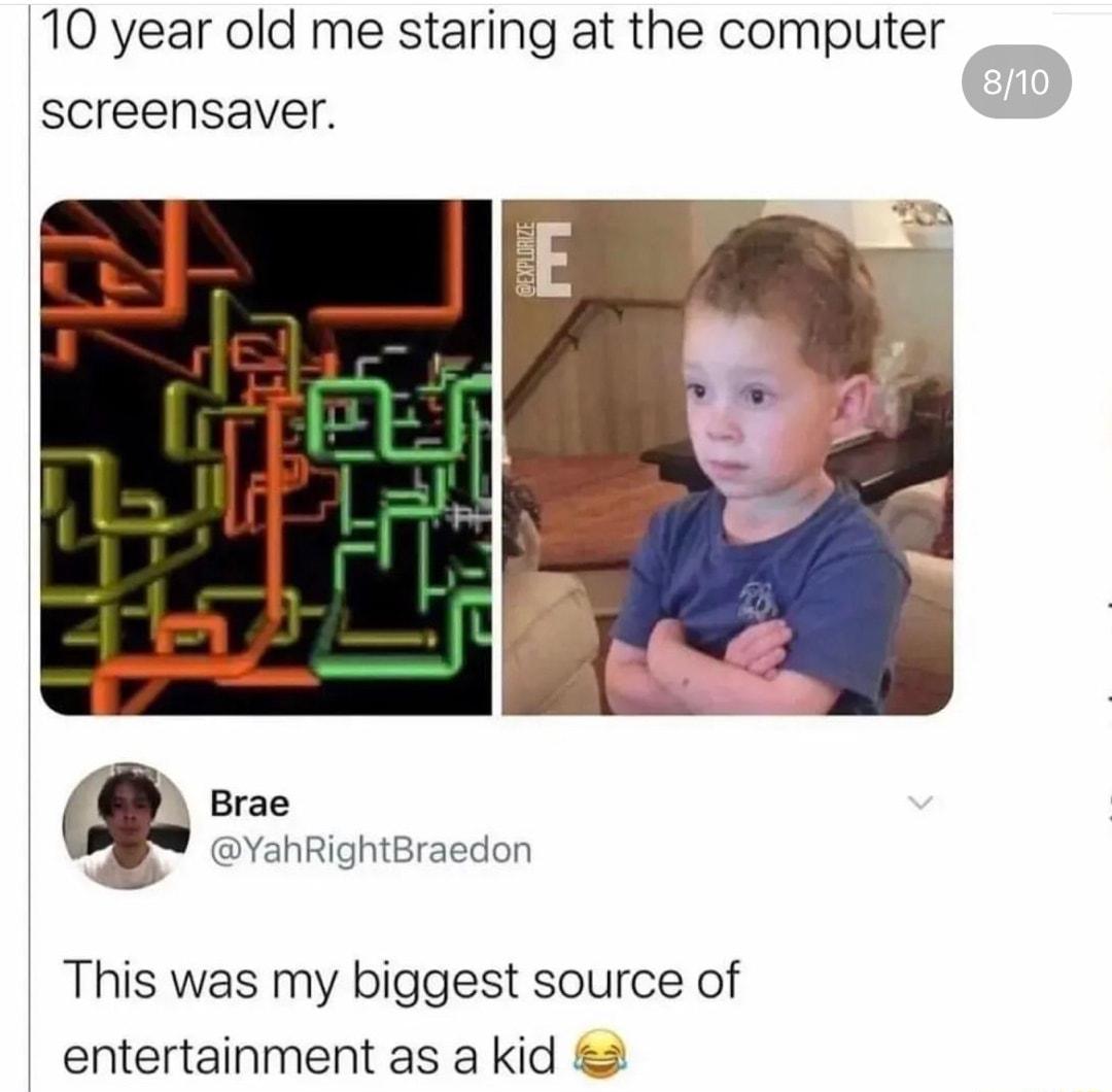 10 year old me staring at the computer screensaver Brae VYahRightBraedon This was my biggest source of entertainment as a kid