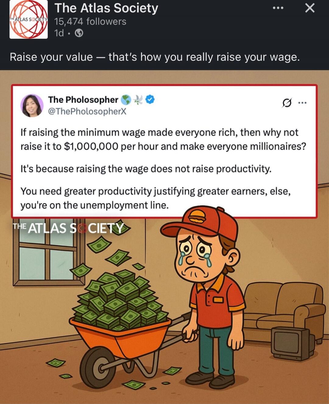 The Atlas Society line: Raise your value — that’s how you really raise your wage.

The Philosophers @ThePhilosopherX: If raising the minimum wage made everyone rich, then why not raise it to $1,000,000 per hour and make everyone millionaires? It’s because raising the wage does not raise productivity. You need greater productivity justifying greater