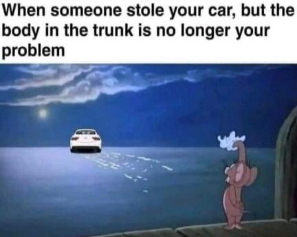 When someone stole your car, but the body in the trunk is no longer your problem