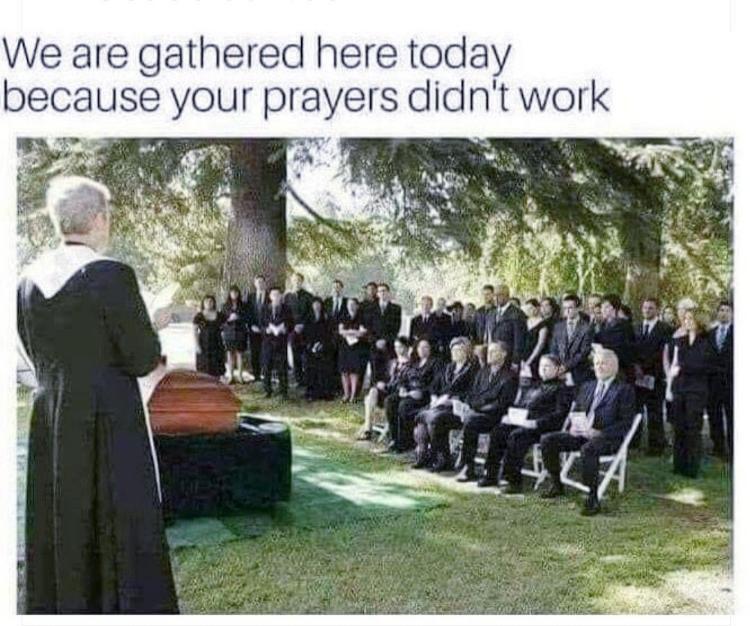 We are gathered here today because your prayers didnt work