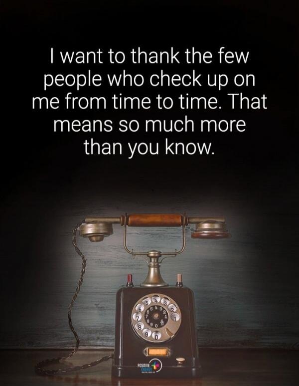 I want to thank the few people who check up on me from time to time. That means so much more than you know.