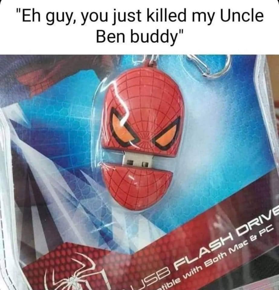 Eh guy you just killed my Uncle Ben buddy o e