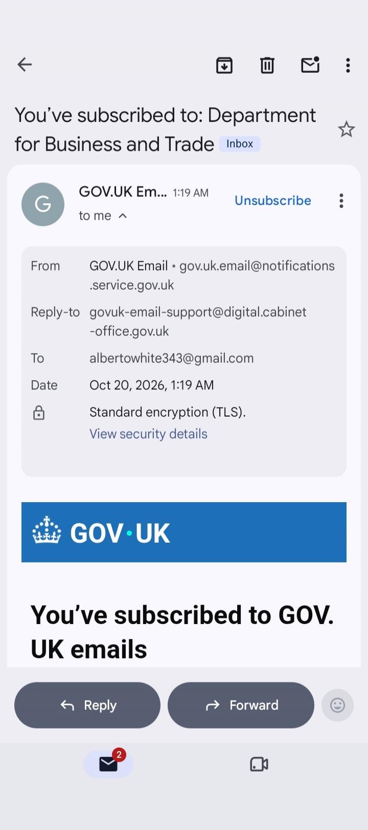 You've subscribed to: Department for Business and Trade. GOV.UK Email. From gov.uk.email@notifications.service.gov.uk. Reply-to govuk-email-support@digital.cabinet-office.gov.uk. To albertowhite343@gmail.com. Date Oct 20, 2026, 1:19 AM. Standard encryption (TLS). View security details. You've subscribed to GOV.UK emails.